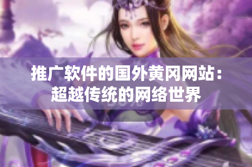 推广软件的国外黄冈网站：超越传统的网络世界