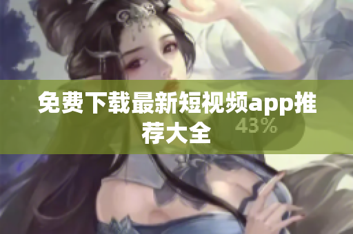 免费下载最新短视频app推荐大全