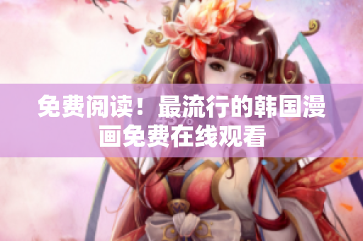 免费阅读！最流行的韩国漫画免费在线观看
