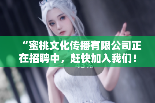 “蜜桃文化传播有限公司正在招聘中，赶快加入我们！”