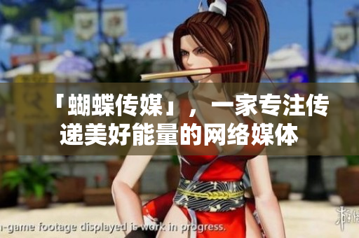 「蝴蝶传媒」，一家专注传递美好能量的网络媒体