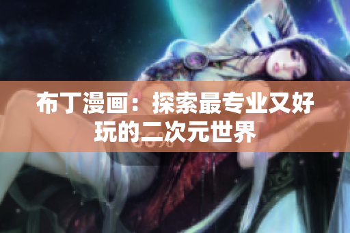 布丁漫画：探索最专业又好玩的二次元世界