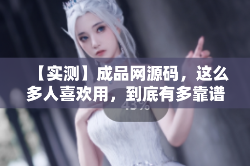 【实测】成品网源码，这么多人喜欢用，到底有多靠谱？