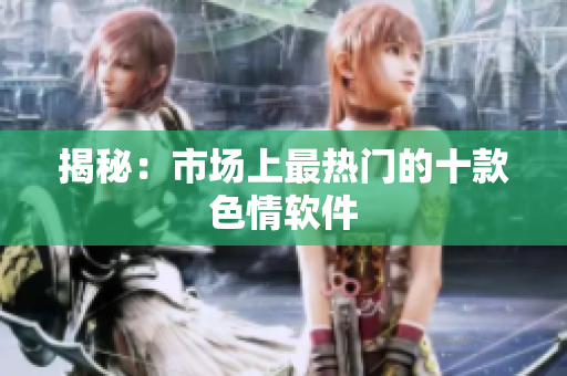 揭秘：市场上最热门的十款色情软件