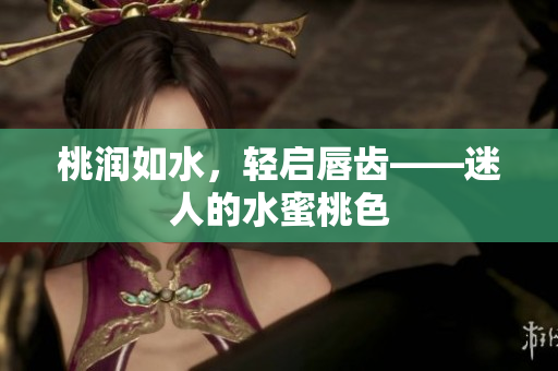 桃润如水，轻启唇齿——迷人的水蜜桃色