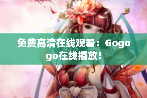 免费高清在线观看：Gogogo在线播放！