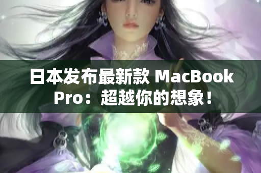 日本发布最新款 MacBook Pro：超越你的想象！