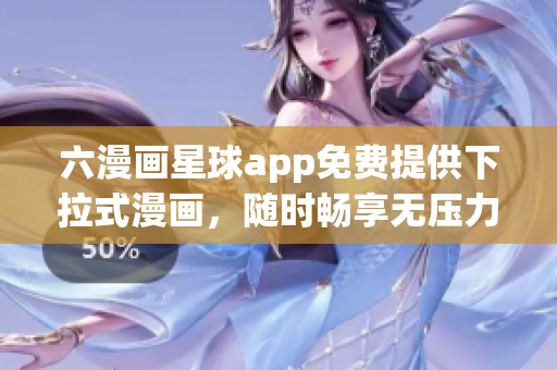 六漫画星球app免费提供下拉式漫画，随时畅享无压力阅读体验！