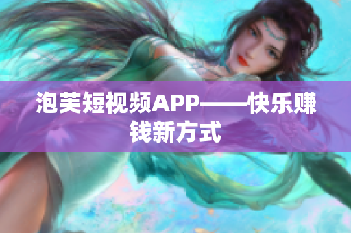 泡芙短视频APP——快乐赚钱新方式