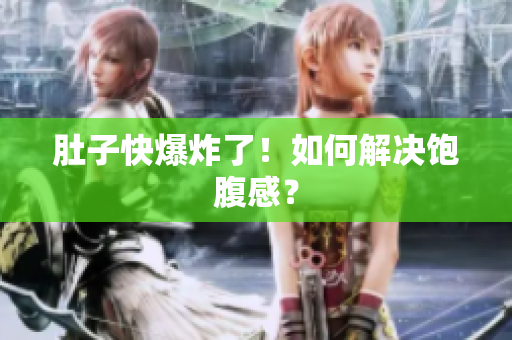 肚子快爆炸了！如何解决饱腹感？
