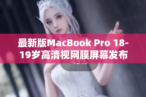 最新版MacBook Pro 18-19岁高清视网膜屏幕发布
