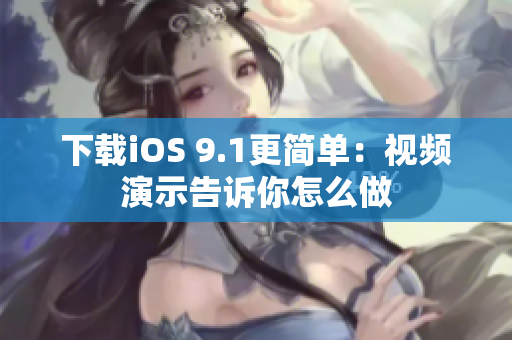 下载iOS 9.1更简单：视频演示告诉你怎么做