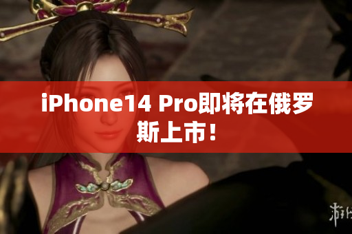 iPhone14 Pro即将在俄罗斯上市！