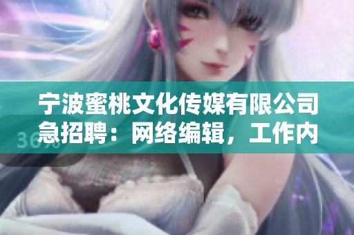 宁波蜜桃文化传媒有限公司急招聘：网络编辑，工作内容涵盖全方位网络技术。