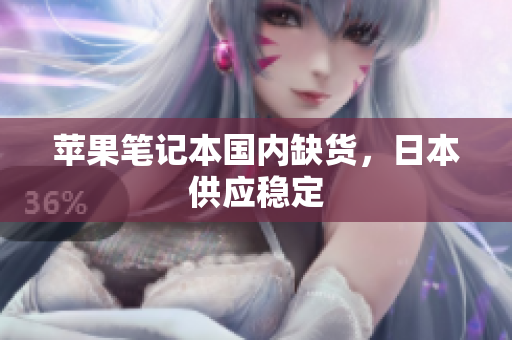 苹果笔记本国内缺货，日本供应稳定