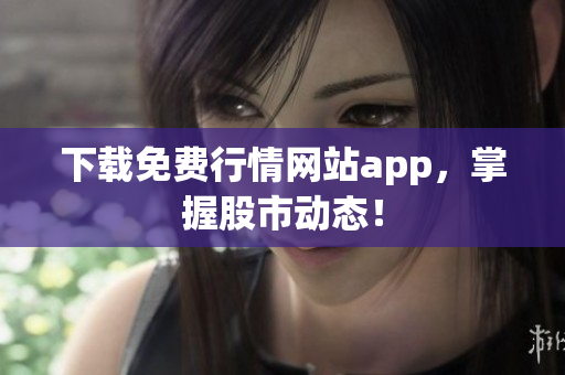 下载免费行情网站app，掌握股市动态！
