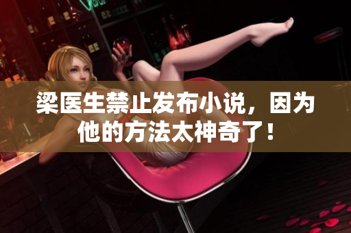 梁医生禁止发布小说，因为他的方法太神奇了！