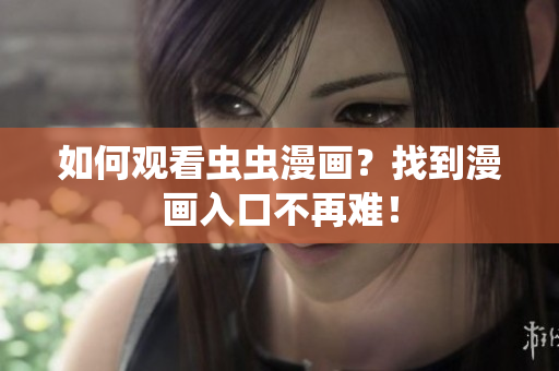 如何观看虫虫漫画？找到漫画入口不再难！