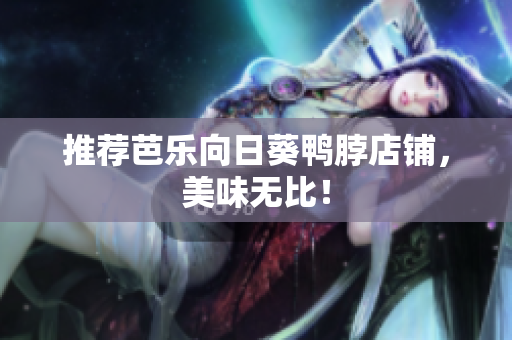 推荐芭乐向日葵鸭脖店铺，美味无比！