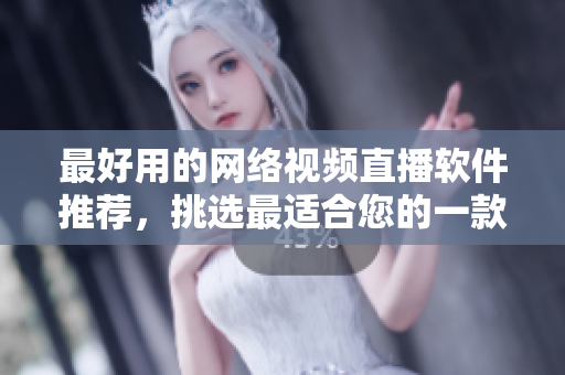 最好用的网络视频直播软件推荐，挑选最适合您的一款！