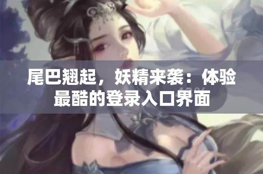 尾巴翘起，妖精来袭：体验最酷的登录入口界面