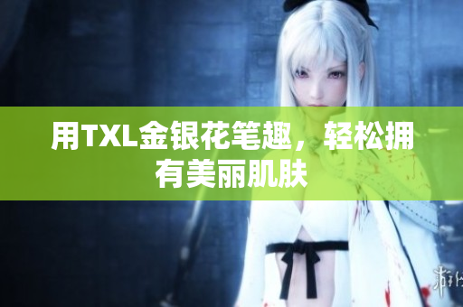 用TXL金银花笔趣，轻松拥有美丽肌肤