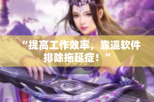 “提高工作效率，靠逼软件排除拖延症！”