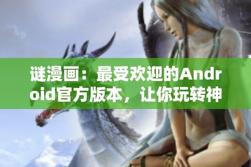 谜漫画：最受欢迎的Android官方版本，让你玩转神秘艺术！