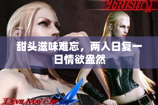 甜头滋味难忘，两人日复一日情欲盎然