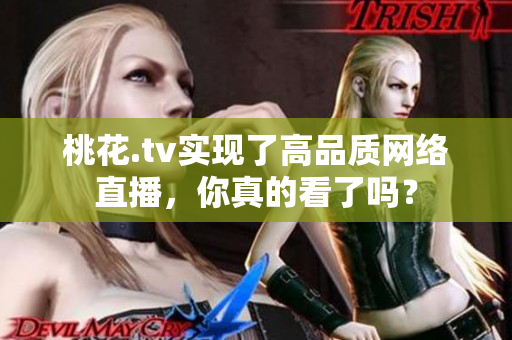 桃花.tv实现了高品质网络直播，你真的看了吗？