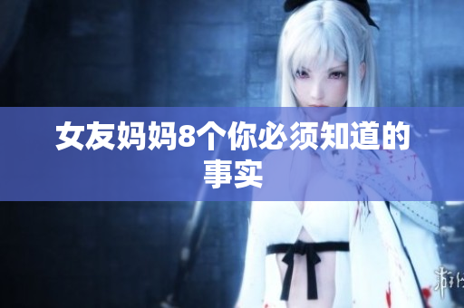 女友妈妈8个你必须知道的事实