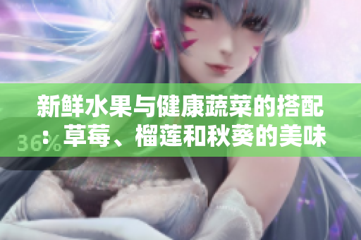 新鲜水果与健康蔬菜的搭配：草莓、榴莲和秋葵的美味组合