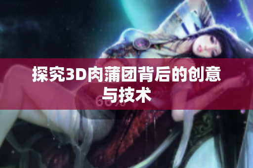 探究3D肉蒲团背后的创意与技术
