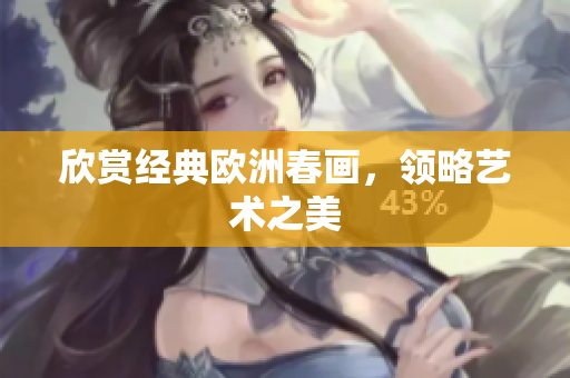 欣赏经典欧洲春画，领略艺术之美