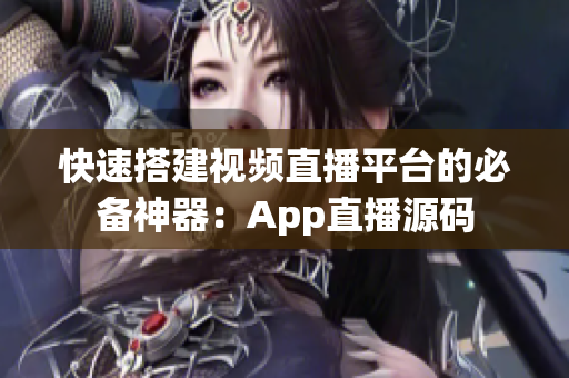 快速搭建视频直播平台的必备神器：App直播源码