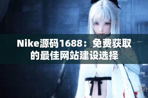 Nike源码1688：免费获取的最佳网站建设选择