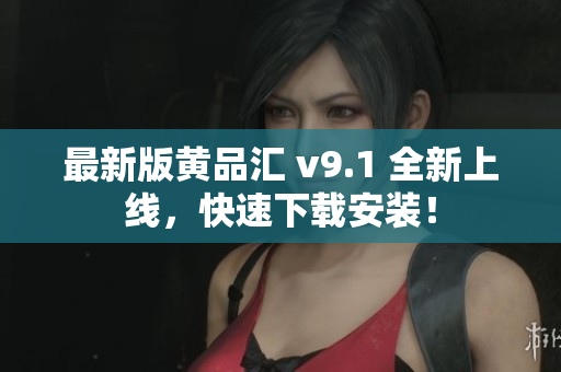 最新版黄品汇 v9.1 全新上线，快速下载安装！