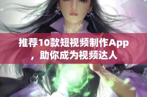 推荐10款短视频制作App，助你成为视频达人