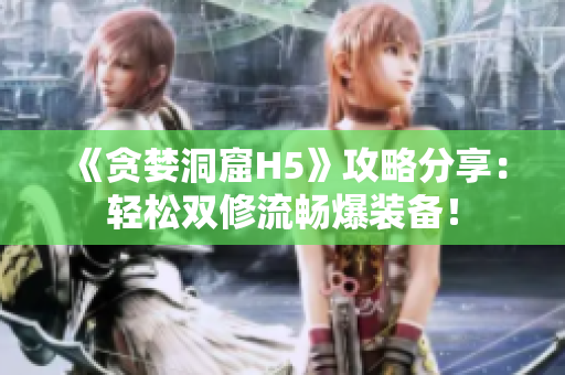 《贪婪洞窟H5》攻略分享：轻松双修流畅爆装备！