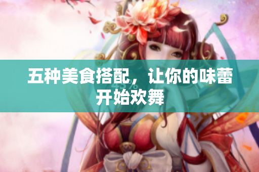 五种美食搭配，让你的味蕾开始欢舞