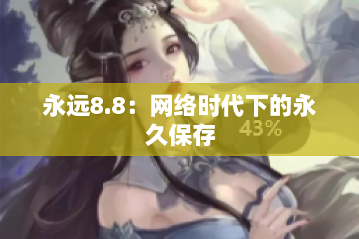 永远8.8：网络时代下的永久保存
