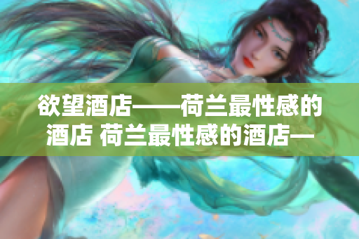 欲望酒店——荷兰最性感的酒店 荷兰最性感的酒店——欲望酒店