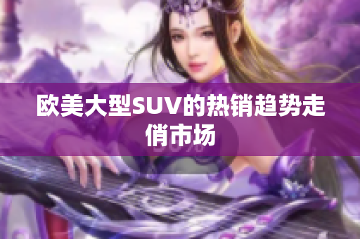 欧美大型SUV的热销趋势走俏市场