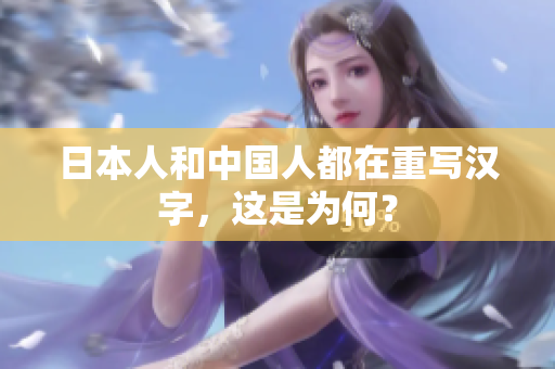 日本人和中国人都在重写汉字，这是为何？