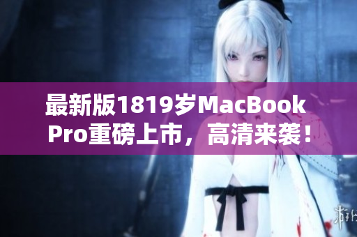 最新版1819岁MacBook Pro重磅上市，高清来袭！