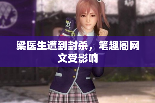 梁医生遭到封杀，笔趣阁网文受影响