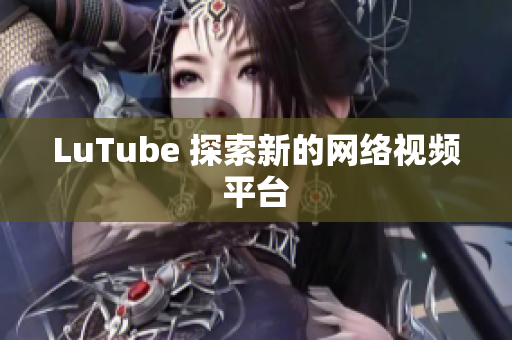 LuTube 探索新的网络视频平台