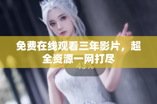 免费在线观看三年影片，超全资源一网打尽