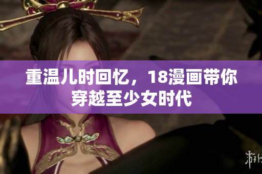 重温儿时回忆，18漫画带你穿越至少女时代