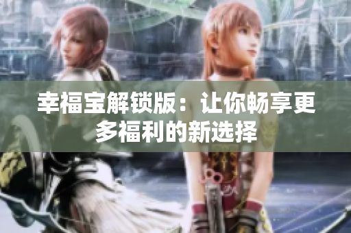 幸福宝解锁版：让你畅享更多福利的新选择